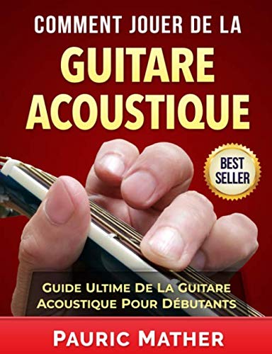 Comment Jouer De La Guitare Acoustique: Guide Ultime De La Guitare Acoustique Pour Débutants (Frenc by Pauric Mather
