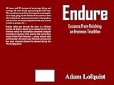 Endure: Lessons from finishing an Ironman Triathlon by Adam Lofquist
