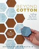 Beyond Cotton: Making by Hand: Stamp, Print, Dye & Paint 18 Modern Mixed Media Sewing Projects by