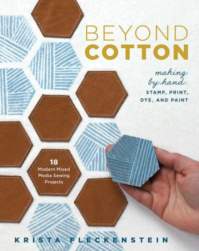 Beyond Cotton: Making by Hand: Stamp, Print, Dye & Paint 18 Modern Mixed Media Sewing Projects by Krista Fleckenstein