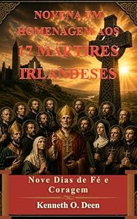 Livro NOVENA EM HOMENAGEM AOS 17 MÁRTIRES IRLANDESES: Nove dias de fé, coragem e perseverança. Honrando o testemunho e o sacrifício dos mártires irlandeses.