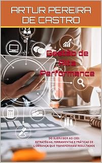 Livro Gestão de Alta Performance: Do Supervisor ao CEO: Estratégias, ferramentas e práticas de liderança que transformam resultados.