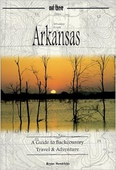 Arkansas: A Guide to Backcountry Travel & Adventure (Guides to Backcountry Travel & Adventure,), by Bryan Hendricks Arkansas: A Guide to Backcountry Travel & Adventure (Guides to Backcountry Travel & Adventure,), by Bryan Hendricks