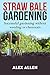 Straw bale gardening: Successful Gardening without weeding or chemicals (Straw bale gardening, gardening, vegetable gardening, horticulture, gardening techniques)