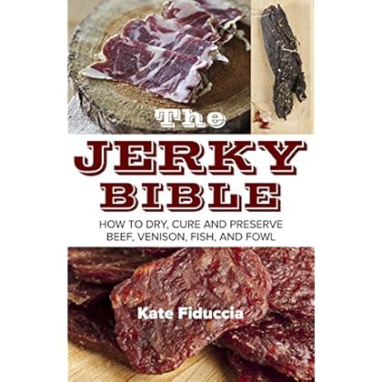 The Jerky Bible: How to Dry, Cure, and Preserve Beef, Venison, Fish, and Fowl The Jerky Bible: How to Dry, Cure, and Preserve Beef, Venison, Fish, and Fowl