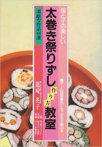 母と子の楽しい太巻き祭りずし作り方教室 素敵な作品46選 オール図解 私にもできる手順の本 Amazon Co Uk Books