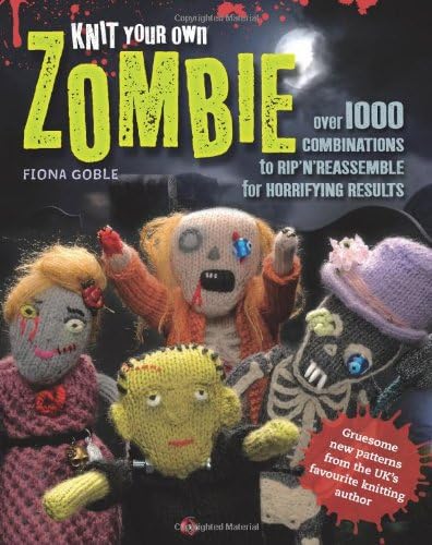 Knit Your Own Zombie: Over 100 Combinations to Rip'n'reassemble for Horrifying Results