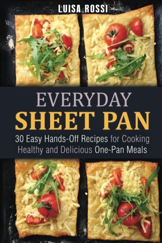 Everyday Sheet Pan 30 Easy Hands Off Recipes For Cooking Healthy And Delicious One Pan Meals Everyday Quick And Easy Cooking Rossi Luisa 9781545072790 Amazon Com Books