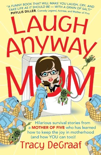 Laugh Anyway Mom: Hilarious Survival Stories From a Mother of Five Who Has Learned How to Keep the Joy in Motherhood and