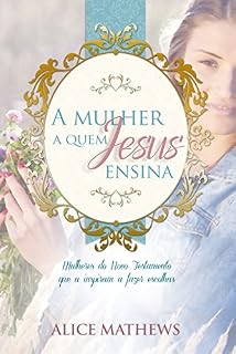Livro A Mulher A Quem Jesus Ensina: Mulheres Do Novo Testamento Que A Inspiram A Fazer Escolhas