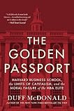 The Golden Passport: Harvard Business School, the Limits of Capitalism, and the Moral Failure of the MBA Elite