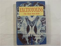 Excitotoxins: The Taste That Kills, by Russell L. Blaylock Excitotoxins: The Taste That Kills, by Russell L. Blaylock