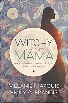 Witchy Mama: Magickal Traditions, Motherly Insights & Sacred Knowledge, by Melanie Marquis Witchy Mama: Magickal Traditions, Motherly Insights & Sacred Knowledge, by Melanie Marquis