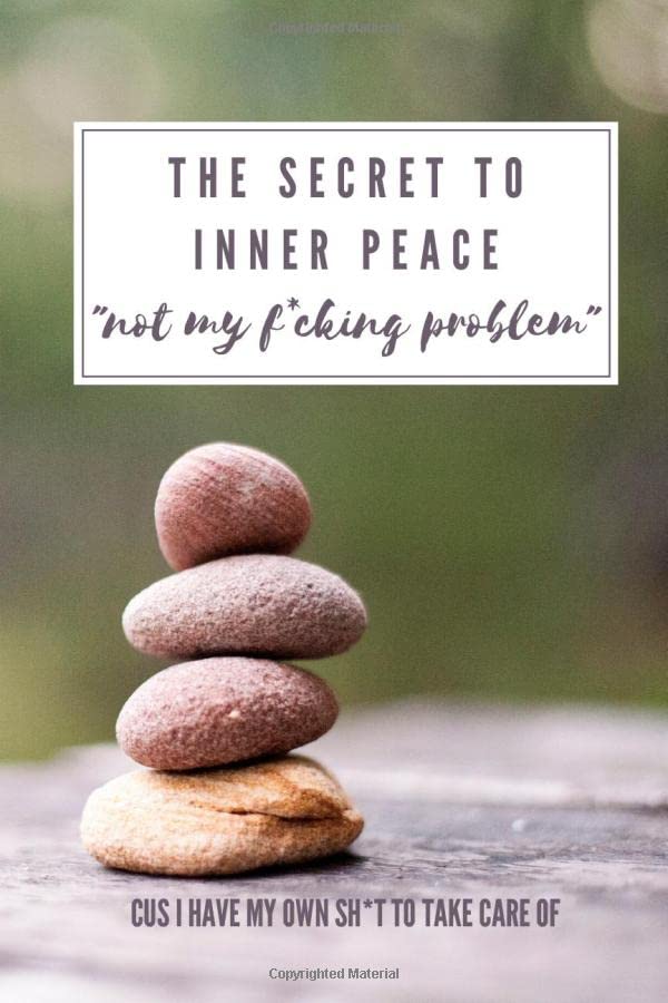 Inner Peace Quotes Funny Amazon.com: The Secret To Inner Peace "Not My F*Cking Problem" - Cus I Have  My Own Sh*T To Take Care Of: Lined Journal To Write Down Every Thought And  Take On Positive