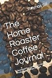 The Home Roaster Coffee Journal: Developed for use with the NESCO Professional Coffee Roaster by Thomas R Sill