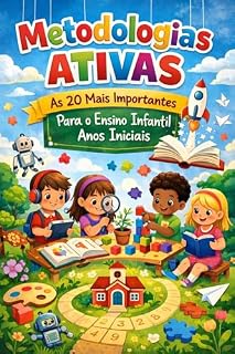 Livro Metodologias Ativas as 20 mais importantes para o Ensino Infantil Anos Iniciais: Metodologias que transformam o brincar em aprendizagem significativa