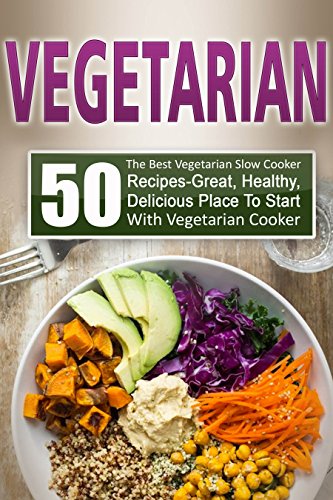 Vegetarian: 50 The Best Vegetarian Slow Cooker Recipes-Great, Healthy, Delicious Place To Start With Vegetarian Slow Cooker