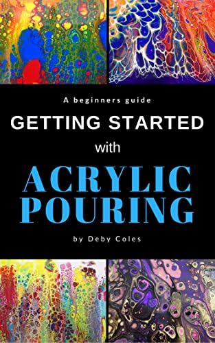 Getting Started with Acrylic Pouring: Beginners tips for mixing, pouring, swiping and more Kindle Edition