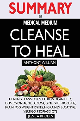 SUMMARY Of Medical Medium Cleanse to Heal: Healing Plans for Sufferers of Anxiety, Depression, Acne, Eczema, Lyme, Gut Problems, Brain Fog, Weight Issues, Migraines, Bloating, Vertigo, Psoriasis, Cys