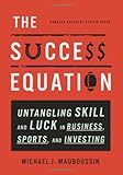 The Success Equation: Untangling Skill and Luck in Business, Sports, and Investing