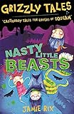 Grizzly Tales 1: Nasty Little Beasts: Cautionary Tales for Lovers of Squeam!
