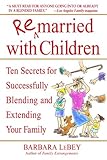 Remarried with Children: Ten Secrets for Successfully Blending and Extending Your Family