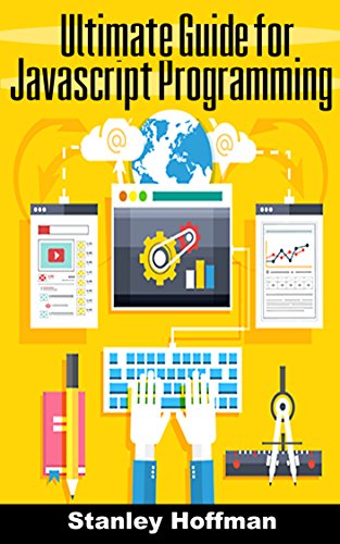 Javascript: The Ultimate guide for javascript programming (javascript for beginners, how to program, software development, basic javascript, browsers, ... Developers, Coding, CSS, Java, PHP Book 7)
