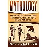 Mythology: A Fascinating Guide to Understanding Greek Mythology, Norse Mythology, and Egyptian Mythology