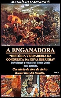 Livro A ENGANADORA HISTÓRIA VERDADEIRA DA CONQUISTA DA NOVA ESPANHA - vol I: Barbáries sob o comando de Hernán Cortés e sua quadrilha – Um estudo da obra do cínico Bernal Díaz del Castillo.