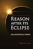 Reason after Its Eclipse: On Late Critical Theory (George L. Mosse Series in Modern European Cultural and Intellectual History)