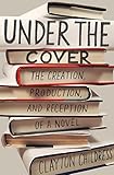 Under the Cover: The Creation, Production, and Reception of a Novel (Princeton Studies in Cultural S by Clayton Childress