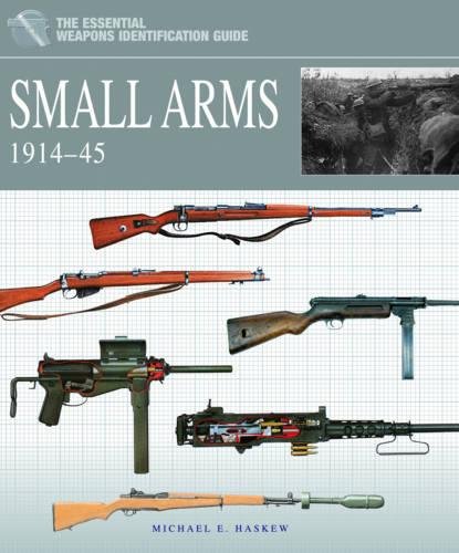 Small Arms 1914-1945 (The Essential Weapons Identification Guide), by Michael E. Haskew Small Arms 1914-1945 (The Essential Weapons Identification Guide), by Michael E. Haskew
