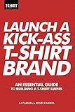 Launch a Kick Ass T-Shirt Brand: An Essential Guide to Building a T-Shirt Empire by AJ Camara, Moust Camara