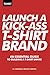Launch a Kick Ass T-Shirt Brand: An Essential Guide to Building a T-Shirt Empire by AJ Camara, Moust Camara