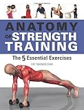 Anatomy of Strength Training: The Five Essential Exercises by Pat Manocchia