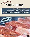 Beginning Sous Vide: Low Temperature Recipes and Techniques for Getting Started at Home cover