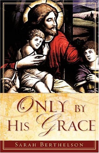 Only by His Grace - Sarah Berthelson