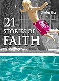 21 Stories of Faith:  Real People, Real Stories, Real Faith (A Life of Faith)