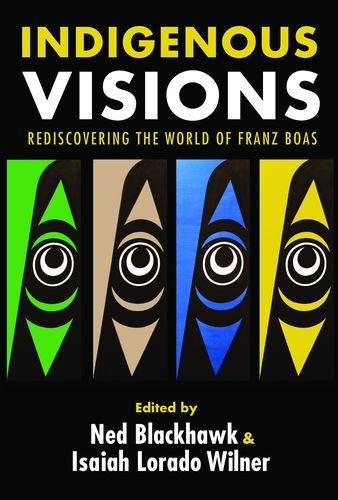 Indigenous Visions: Rediscovering the World of Franz Boas (The Henry Roe Cloud Series on American Indians and Modernity)