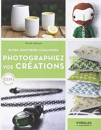 Photographiez vos créations : Blogs, boutiques, catalogues by Heidi Adnum