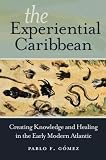Pablo Gomez, "The Experiential Caribbean: Creating Knowledge and Healing in the Early Modern Atlantic" (UNC Press, 2017)