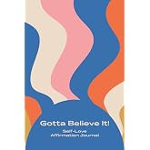 Gotta Believe It!: Self-Love Affirmation Journal