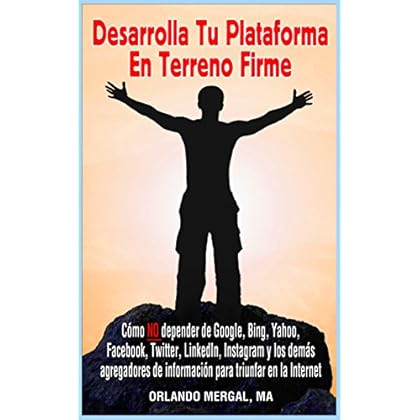 Desarrolla Tu Plataforma En Terreno Firme: Cómo NO Depender De Google, Bing, Yahoo, Facebook, Twitter, Linkedin, Instagram Y Los Demás Agregadores De Información Para Triunfar En La Internet Desarrolla Tu Plataforma En Terreno Firme: Cómo NO Depender De Google, Bing, Yahoo, Facebook, Twitter, Linkedin, Instagram Y Los Demás Agregadores De Información Para Triunfar En La Internet
