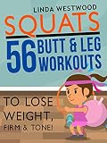 Squats (3rd Edition): 56 Butt & Leg Workouts To Lose Weight, Firm & Tone! by Linda Westwood
