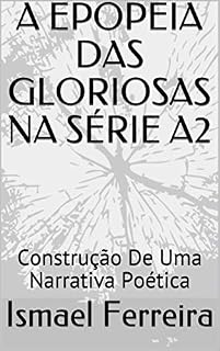 Livro A EPOPEIA DAS GLORIOSAS NA SÉRIE A2: Construção De Uma Narrativa Poética