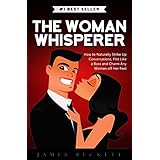 The Woman Whisperer: How to Naturally Strike Up Conversations, Flirt Like a Boss, and Charm Any Woman Off Her Feet