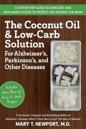 The Coconut Oil and Low-Carb Solution for Alzheimer's, Parkinson's, and Other Diseases: A Guide to Using Diet and a High-Energy Food to Protect and Nourish the Brain