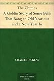 The Chimes A Goblin Story of Some Bells That Rang an Old Year out and a New Year In by