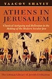 Athens in Jerusalem: Classical Antiquity and Hellenism in the Making of the Modern Secular Jew (Litt by