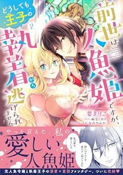 前世は人魚姫ですが、どうしても王子の執着から逃げられませんの最新刊